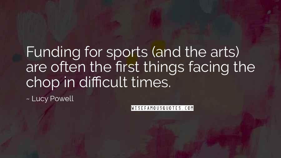 Lucy Powell Quotes: Funding for sports (and the arts) are often the first things facing the chop in difficult times.