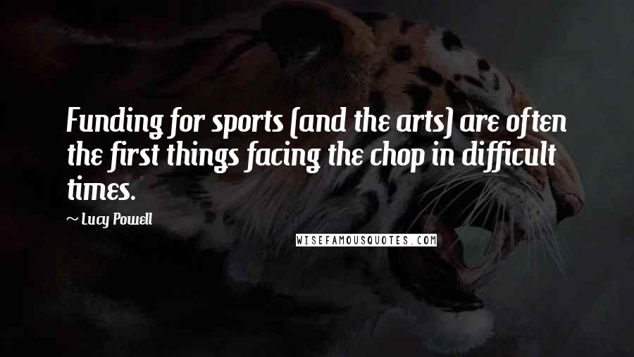 Lucy Powell Quotes: Funding for sports (and the arts) are often the first things facing the chop in difficult times.