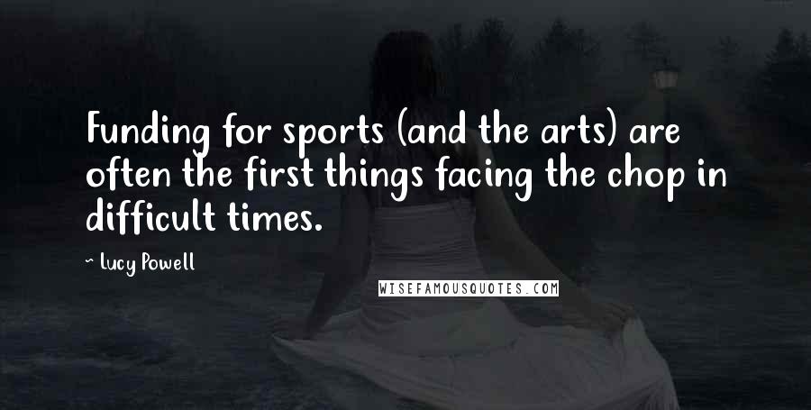 Lucy Powell Quotes: Funding for sports (and the arts) are often the first things facing the chop in difficult times.