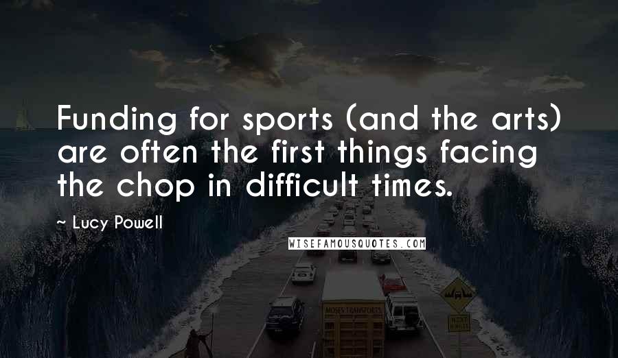 Lucy Powell Quotes: Funding for sports (and the arts) are often the first things facing the chop in difficult times.