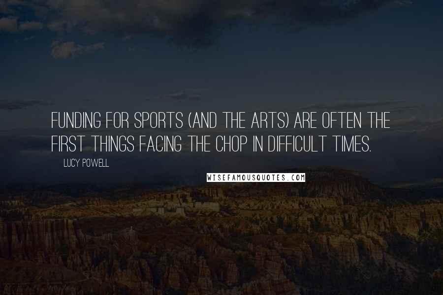 Lucy Powell Quotes: Funding for sports (and the arts) are often the first things facing the chop in difficult times.