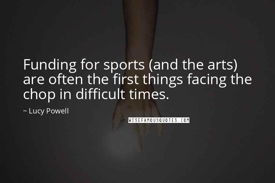 Lucy Powell Quotes: Funding for sports (and the arts) are often the first things facing the chop in difficult times.