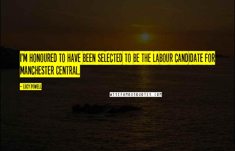 Lucy Powell Quotes: I'm honoured to have been selected to be the Labour candidate for Manchester Central.