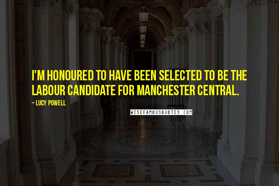 Lucy Powell Quotes: I'm honoured to have been selected to be the Labour candidate for Manchester Central.