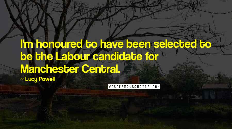 Lucy Powell Quotes: I'm honoured to have been selected to be the Labour candidate for Manchester Central.