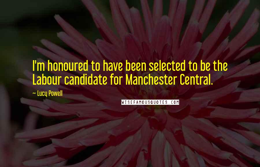 Lucy Powell Quotes: I'm honoured to have been selected to be the Labour candidate for Manchester Central.
