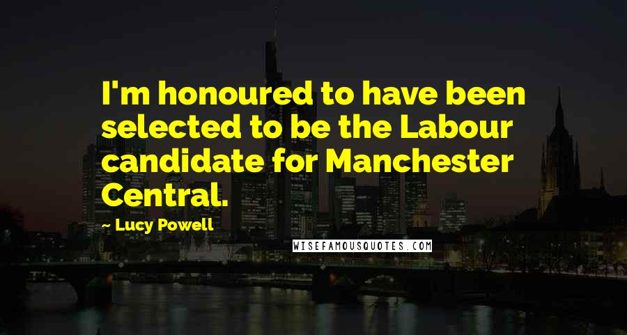 Lucy Powell Quotes: I'm honoured to have been selected to be the Labour candidate for Manchester Central.