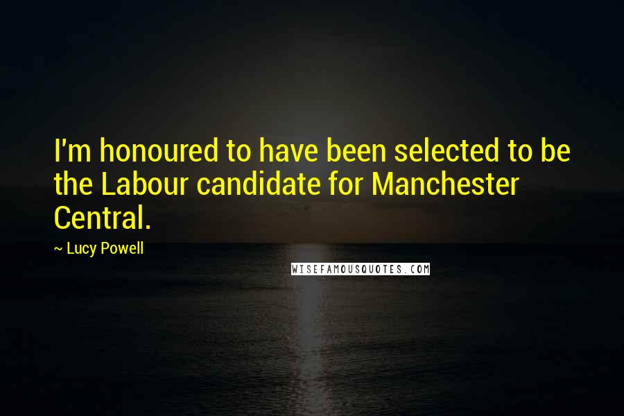 Lucy Powell Quotes: I'm honoured to have been selected to be the Labour candidate for Manchester Central.