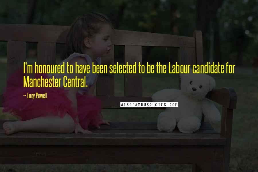 Lucy Powell Quotes: I'm honoured to have been selected to be the Labour candidate for Manchester Central.