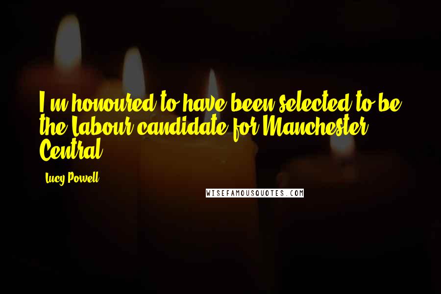 Lucy Powell Quotes: I'm honoured to have been selected to be the Labour candidate for Manchester Central.