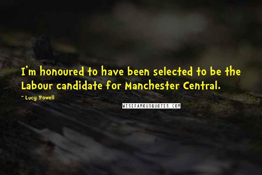 Lucy Powell Quotes: I'm honoured to have been selected to be the Labour candidate for Manchester Central.