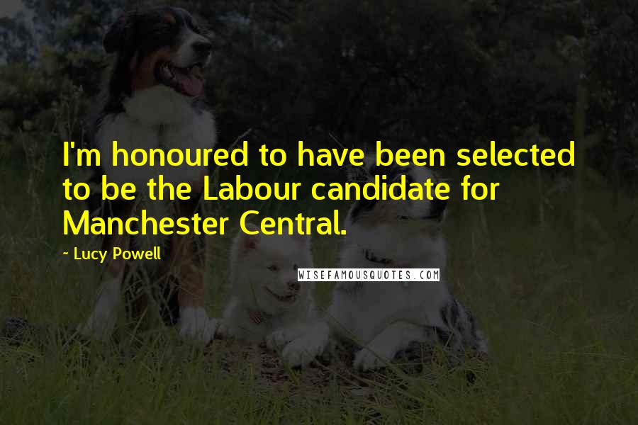 Lucy Powell Quotes: I'm honoured to have been selected to be the Labour candidate for Manchester Central.