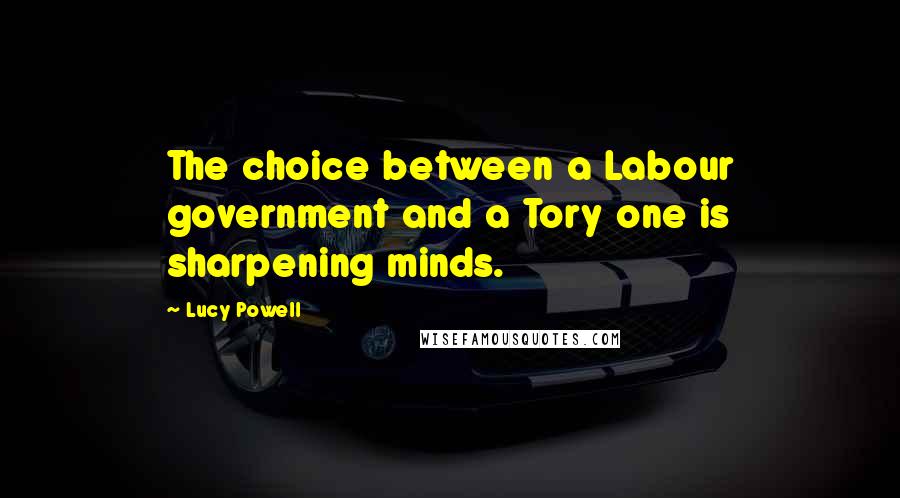 Lucy Powell Quotes: The choice between a Labour government and a Tory one is sharpening minds.