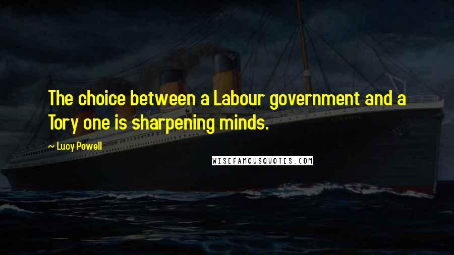 Lucy Powell Quotes: The choice between a Labour government and a Tory one is sharpening minds.