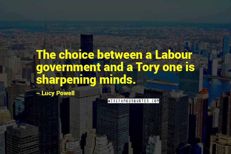 Lucy Powell Quotes: The choice between a Labour government and a Tory one is sharpening minds.