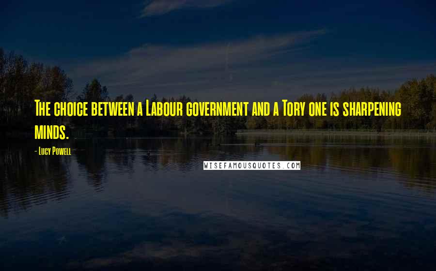 Lucy Powell Quotes: The choice between a Labour government and a Tory one is sharpening minds.