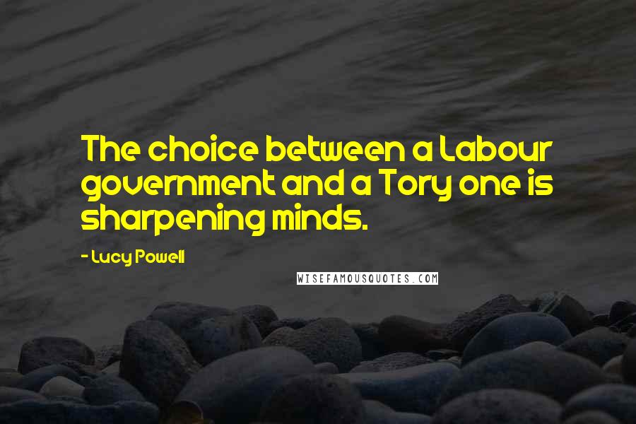 Lucy Powell Quotes: The choice between a Labour government and a Tory one is sharpening minds.