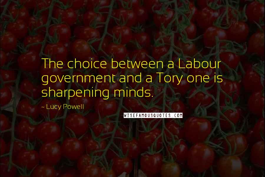 Lucy Powell Quotes: The choice between a Labour government and a Tory one is sharpening minds.