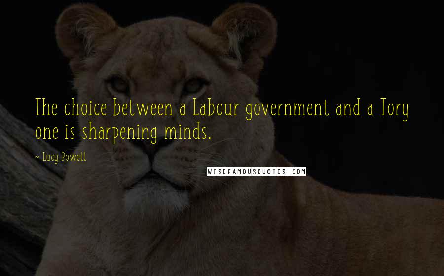 Lucy Powell Quotes: The choice between a Labour government and a Tory one is sharpening minds.