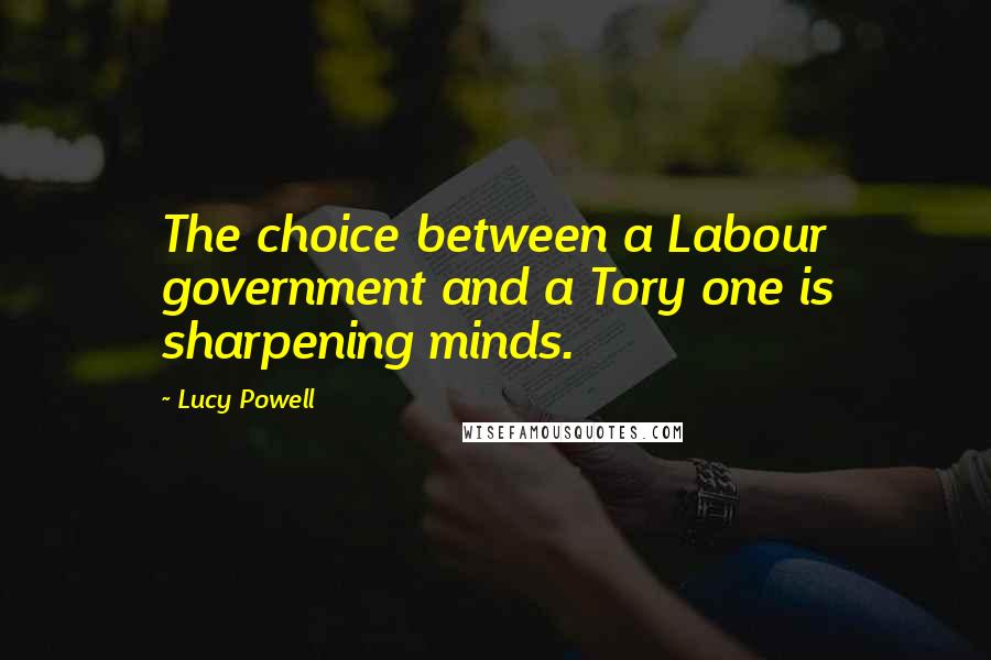 Lucy Powell Quotes: The choice between a Labour government and a Tory one is sharpening minds.