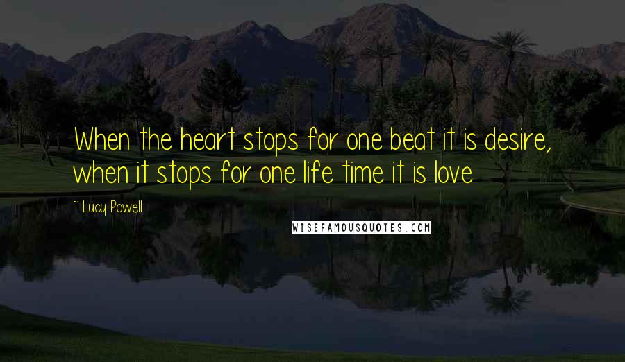 Lucy Powell Quotes: When the heart stops for one beat it is desire, when it stops for one life time it is love