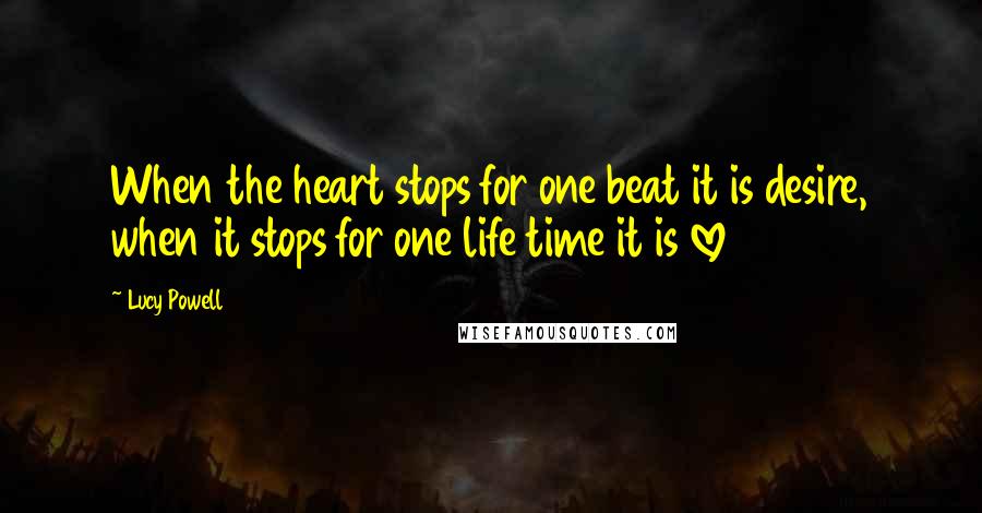 Lucy Powell Quotes: When the heart stops for one beat it is desire, when it stops for one life time it is love