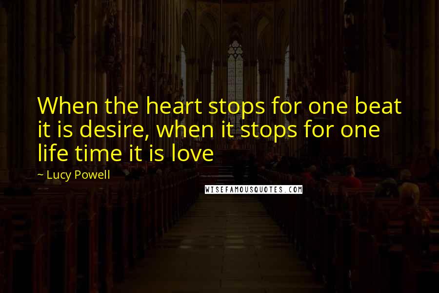 Lucy Powell Quotes: When the heart stops for one beat it is desire, when it stops for one life time it is love