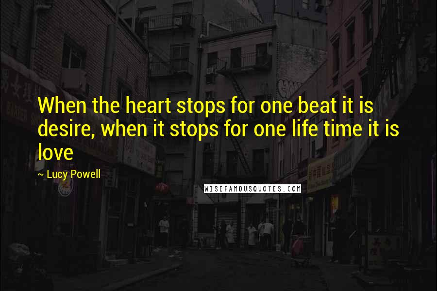 Lucy Powell Quotes: When the heart stops for one beat it is desire, when it stops for one life time it is love