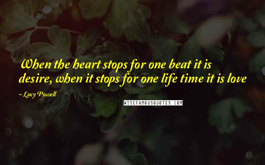 Lucy Powell Quotes: When the heart stops for one beat it is desire, when it stops for one life time it is love