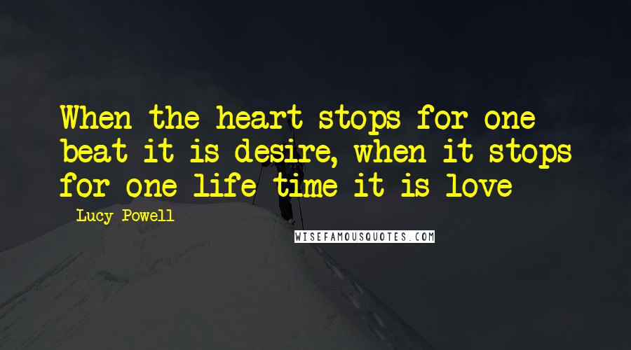 Lucy Powell Quotes: When the heart stops for one beat it is desire, when it stops for one life time it is love