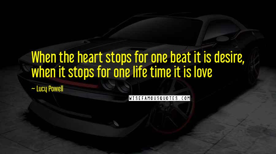 Lucy Powell Quotes: When the heart stops for one beat it is desire, when it stops for one life time it is love