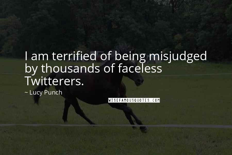 Lucy Punch Quotes: I am terrified of being misjudged by thousands of faceless Twitterers.