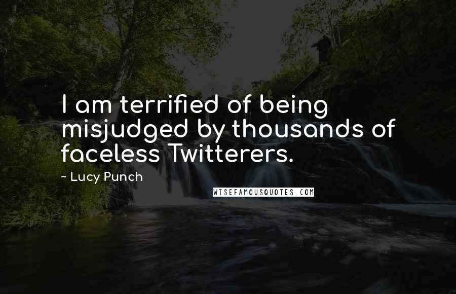 Lucy Punch Quotes: I am terrified of being misjudged by thousands of faceless Twitterers.