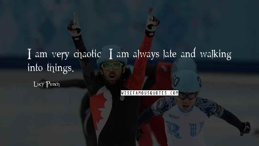 Lucy Punch Quotes: I am very chaotic; I am always late and walking into things.