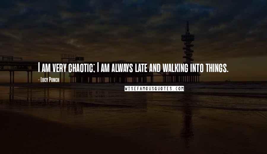 Lucy Punch Quotes: I am very chaotic; I am always late and walking into things.