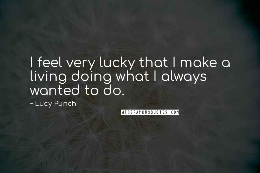 Lucy Punch Quotes: I feel very lucky that I make a living doing what I always wanted to do.