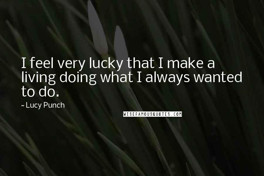 Lucy Punch Quotes: I feel very lucky that I make a living doing what I always wanted to do.