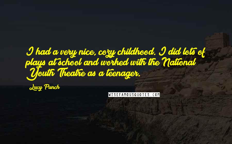 Lucy Punch Quotes: I had a very nice, cozy childhood. I did lots of plays at school and worked with the National Youth Theatre as a teenager.