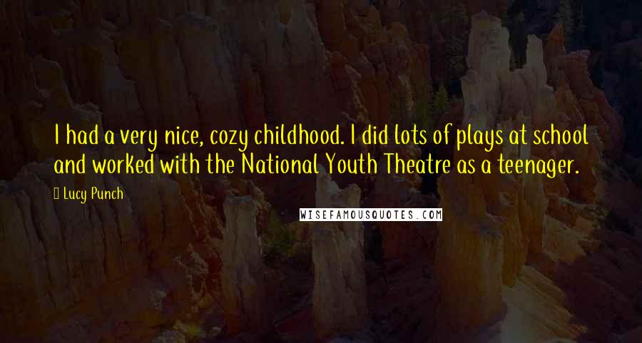 Lucy Punch Quotes: I had a very nice, cozy childhood. I did lots of plays at school and worked with the National Youth Theatre as a teenager.