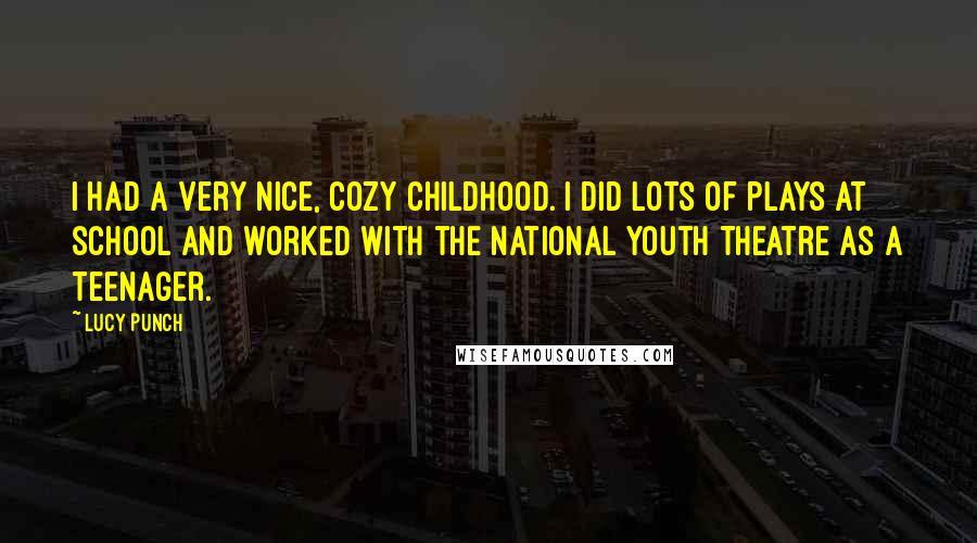 Lucy Punch Quotes: I had a very nice, cozy childhood. I did lots of plays at school and worked with the National Youth Theatre as a teenager.