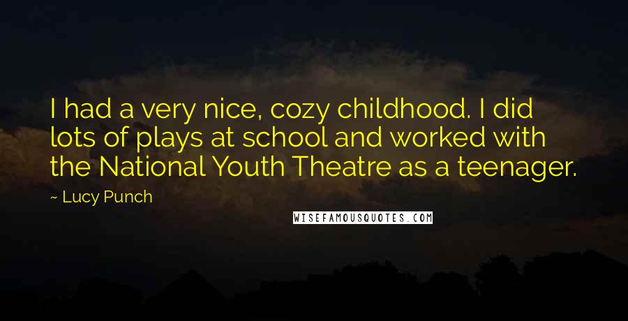 Lucy Punch Quotes: I had a very nice, cozy childhood. I did lots of plays at school and worked with the National Youth Theatre as a teenager.