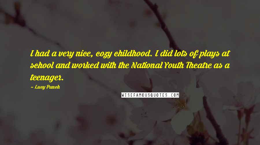 Lucy Punch Quotes: I had a very nice, cozy childhood. I did lots of plays at school and worked with the National Youth Theatre as a teenager.