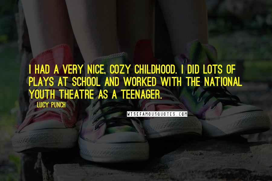 Lucy Punch Quotes: I had a very nice, cozy childhood. I did lots of plays at school and worked with the National Youth Theatre as a teenager.