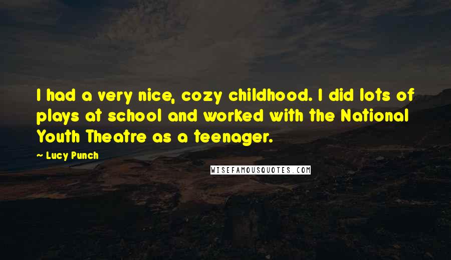 Lucy Punch Quotes: I had a very nice, cozy childhood. I did lots of plays at school and worked with the National Youth Theatre as a teenager.