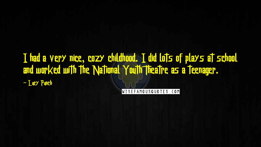 Lucy Punch Quotes: I had a very nice, cozy childhood. I did lots of plays at school and worked with the National Youth Theatre as a teenager.