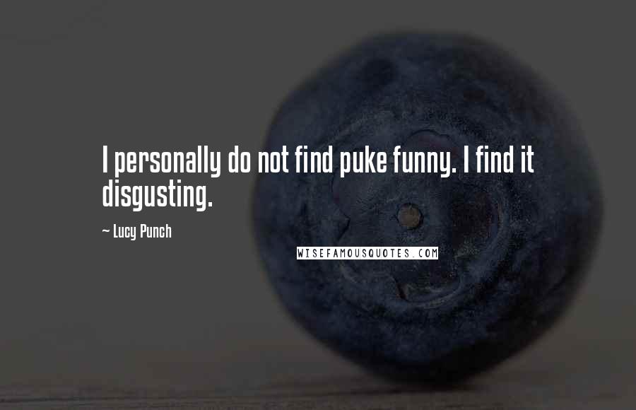 Lucy Punch Quotes: I personally do not find puke funny. I find it disgusting.