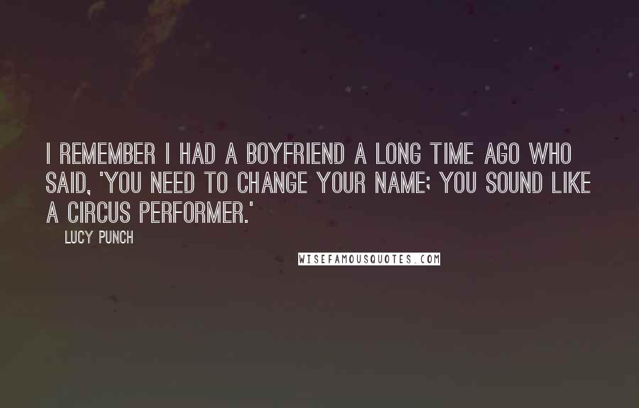 Lucy Punch Quotes: I remember I had a boyfriend a long time ago who said, 'You need to change your name; you sound like a circus performer.'