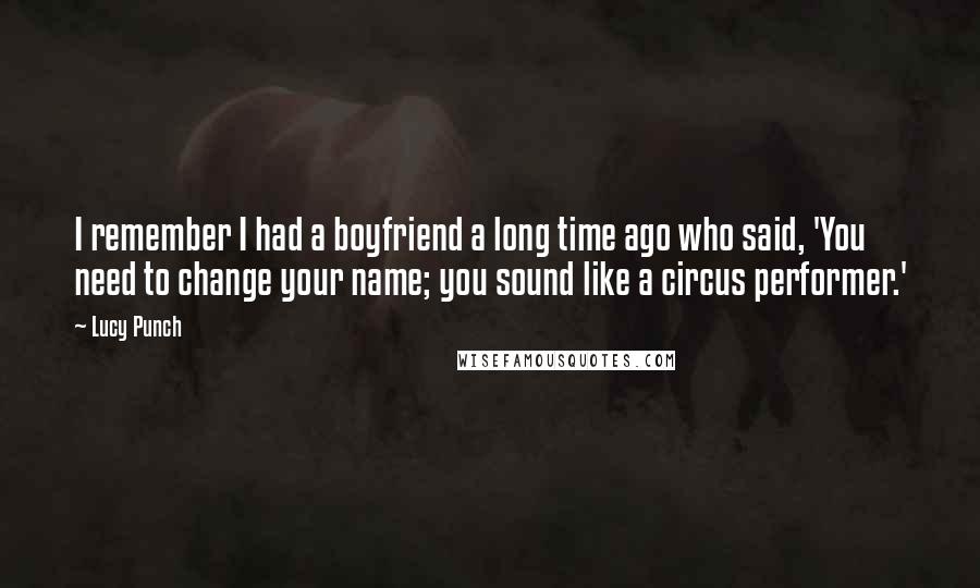 Lucy Punch Quotes: I remember I had a boyfriend a long time ago who said, 'You need to change your name; you sound like a circus performer.'