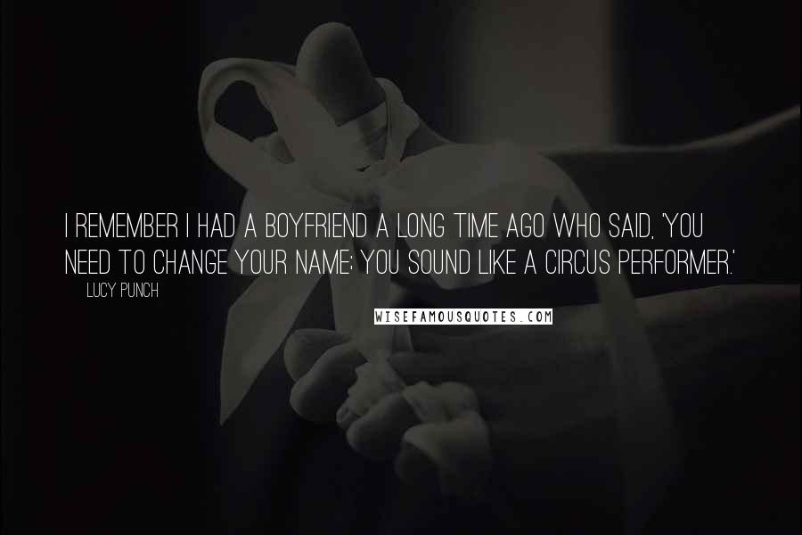 Lucy Punch Quotes: I remember I had a boyfriend a long time ago who said, 'You need to change your name; you sound like a circus performer.'