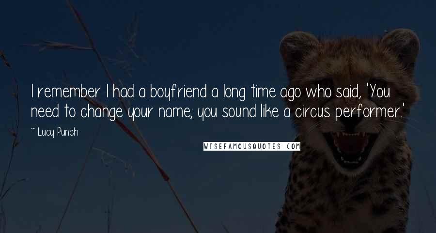 Lucy Punch Quotes: I remember I had a boyfriend a long time ago who said, 'You need to change your name; you sound like a circus performer.'